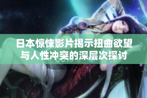 日本惊悚影片揭示扭曲欲望与人性冲突的深层次探讨