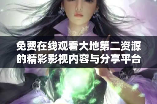 免费在线观看大地第二资源的精彩影视内容与分享平台