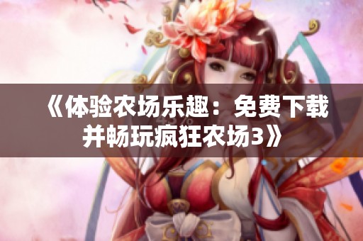 《体验农场乐趣：免费下载并畅玩疯狂农场3》