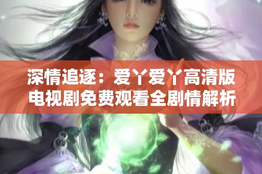 深情追逐：爱丫爱丫高清版电视剧免费观看全剧情解析