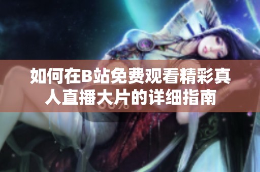 如何在B站免费观看精彩真人直播大片的详细指南