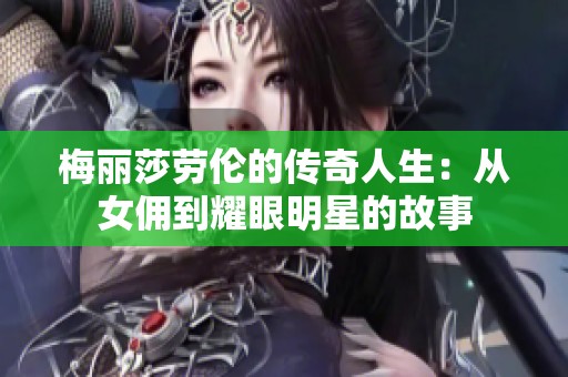 梅丽莎劳伦的传奇人生：从女佣到耀眼明星的故事