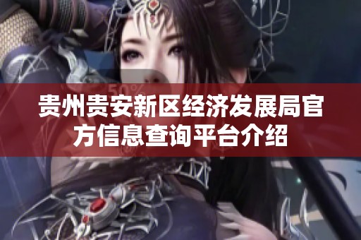 贵州贵安新区经济发展局官方信息查询平台介绍