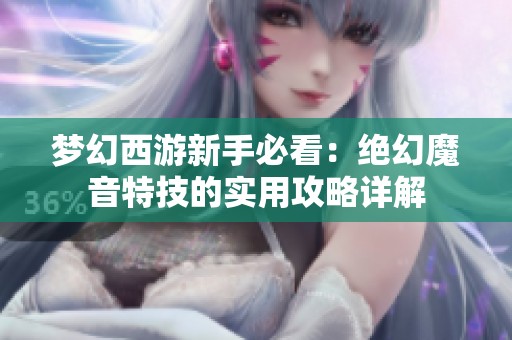 梦幻西游新手必看：绝幻魔音特技的实用攻略详解