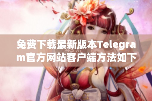 免费下载最新版本Telegram官方网站客户端方法如下