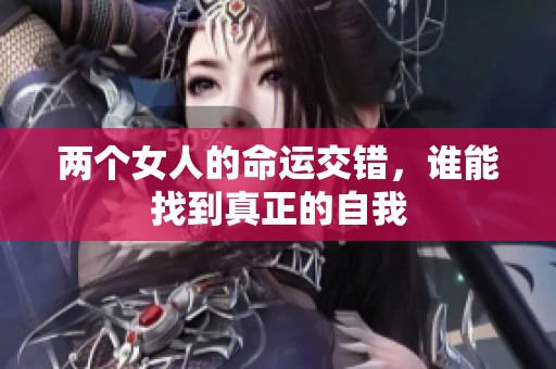 两个女人的命运交错，谁能找到真正的自我