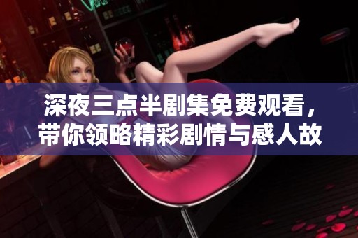深夜三点半剧集免费观看，带你领略精彩剧情与感人故事