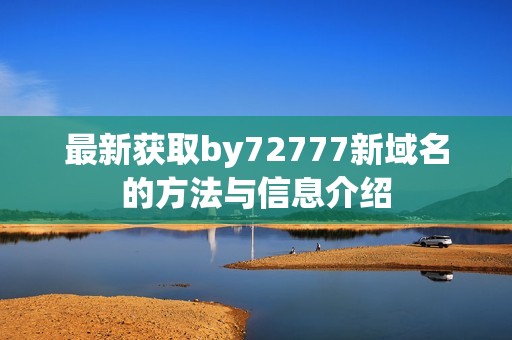 最新获取by72777新域名的方法与信息介绍