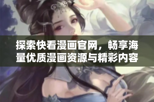 探索快看漫画官网，畅享海量优质漫画资源与精彩内容