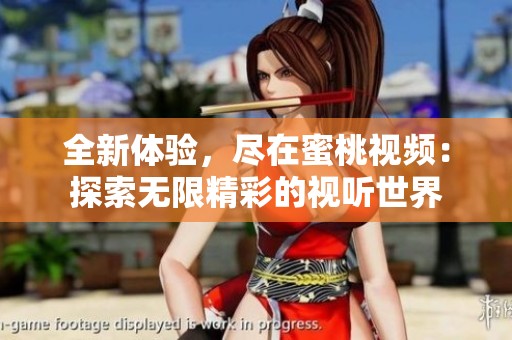 全新体验，尽在蜜桃视频：探索无限精彩的视听世界