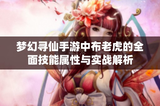 梦幻寻仙手游中布老虎的全面技能属性与实战解析