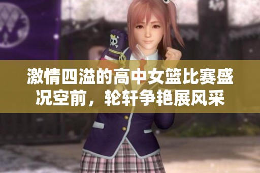 激情四溢的高中女篮比赛盛况空前，轮轩争艳展风采