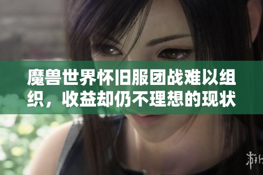 魔兽世界怀旧服团战难以组织，收益却仍不理想的现状分析