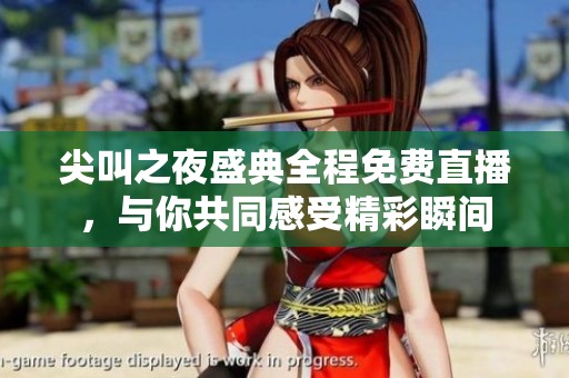 尖叫之夜盛典全程免费直播，与你共同感受精彩瞬间