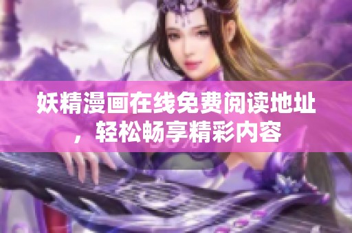 妖精漫画在线免费阅读地址，轻松畅享精彩内容