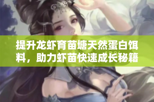 提升龙虾育苗塘天然蛋白饵料，助力虾苗快速成长秘籍