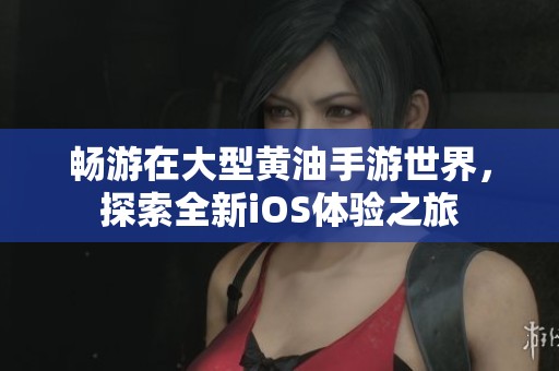 畅游在大型黄油手游世界，探索全新iOS体验之旅