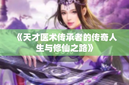 《天才医术传承者的传奇人生与修仙之路》
