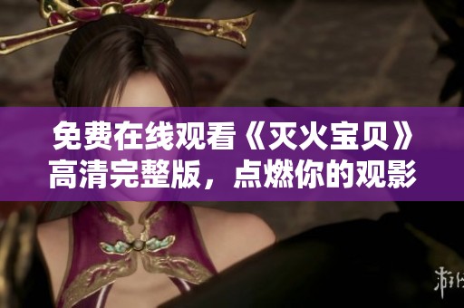 免费在线观看《灭火宝贝》高清完整版，点燃你的观影热情！