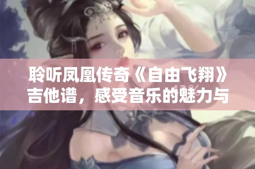 聆听凤凰传奇《自由飞翔》吉他谱，感受音乐的魅力与自由