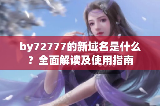 by72777的新域名是什么？全面解读及使用指南