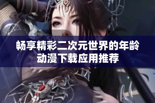 畅享精彩二次元世界的年龄动漫下载应用推荐