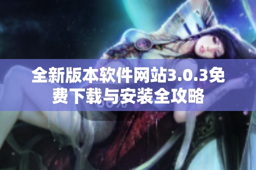 全新版本软件网站3.0.3免费下载与安装全攻略