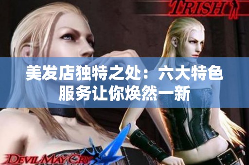 美发店独特之处：六大特色服务让你焕然一新