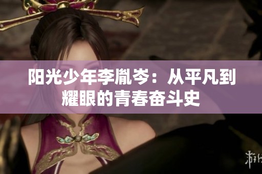 阳光少年李胤岑：从平凡到耀眼的青春奋斗史