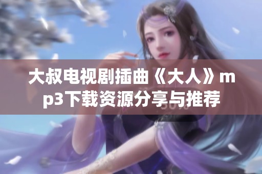 大叔电视剧插曲《大人》mp3下载资源分享与推荐