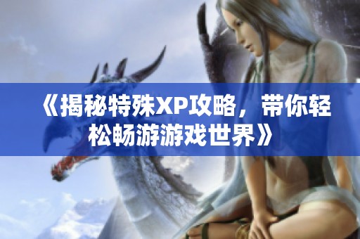 《揭秘特殊XP攻略，带你轻松畅游游戏世界》