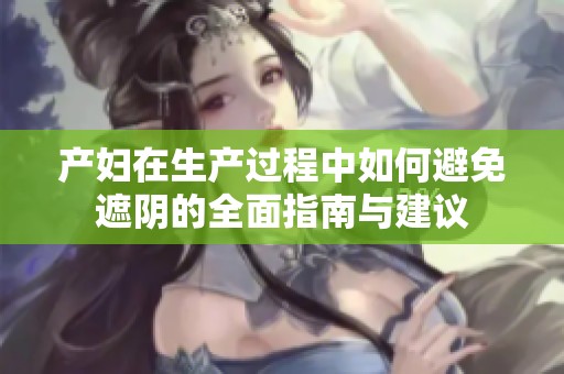 产妇在生产过程中如何避免遮阴的全面指南与建议