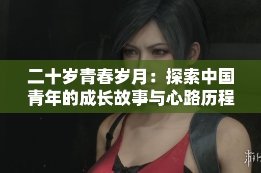 二十岁青春岁月：探索中国青年的成长故事与心路历程