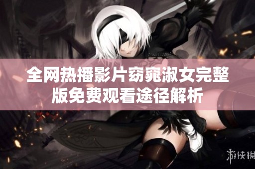 全网热播影片窈窕淑女完整版免费观看途径解析