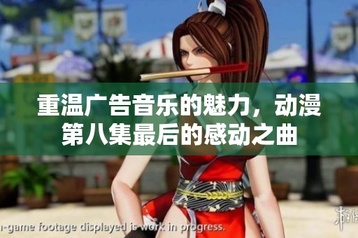 重温广告音乐的魅力，动漫第八集最后的感动之曲