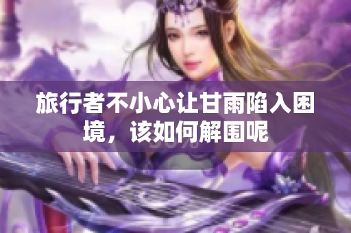旅行者不小心让甘雨陷入困境，该如何解围呢