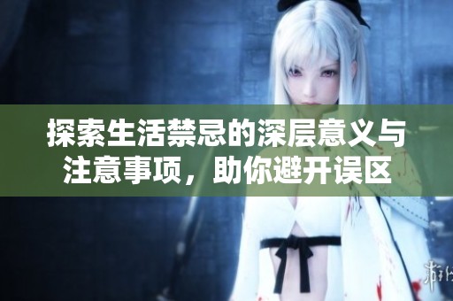 探索生活禁忌的深层意义与注意事项，助你避开误区