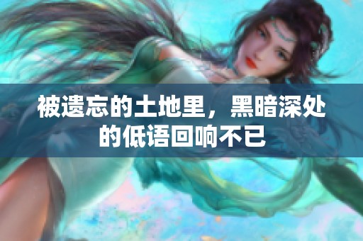 被遗忘的土地里，黑暗深处的低语回响不已