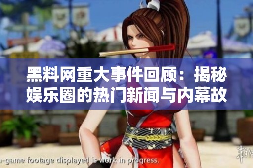 黑料网重大事件回顾：揭秘娱乐圈的热门新闻与内幕故事