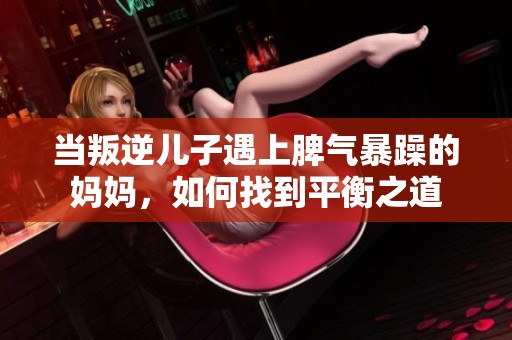 当叛逆儿子遇上脾气暴躁的妈妈，如何找到平衡之道