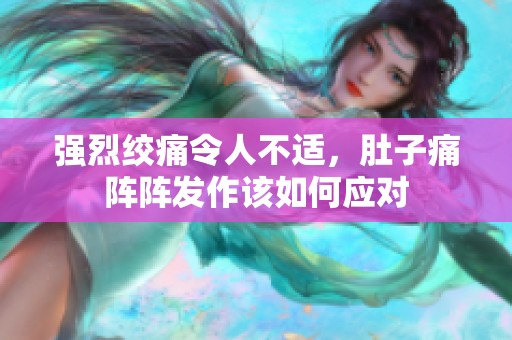强烈绞痛令人不适，肚子痛阵阵发作该如何应对
