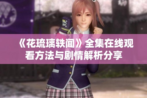 《花琉璃轶闻》全集在线观看方法与剧情解析分享