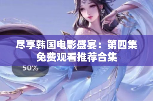 尽享韩国电影盛宴：第四集免费观看推荐合集
