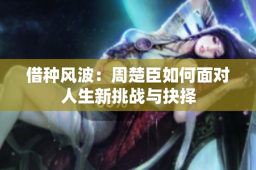 借种风波：周楚臣如何面对人生新挑战与抉择