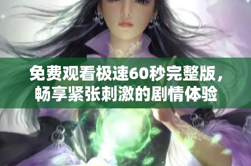 免费观看极速60秒完整版，畅享紧张刺激的剧情体验