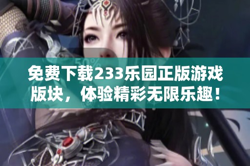 免费下载233乐园正版游戏版块，体验精彩无限乐趣！
