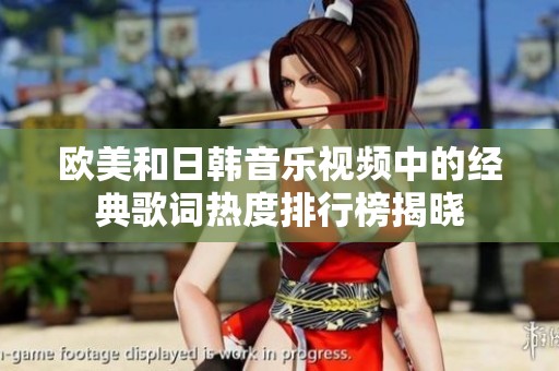 欧美和日韩音乐视频中的经典歌词热度排行榜揭晓