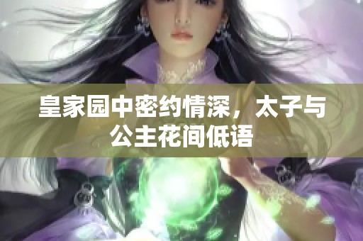 皇家园中密约情深，太子与公主花间低语