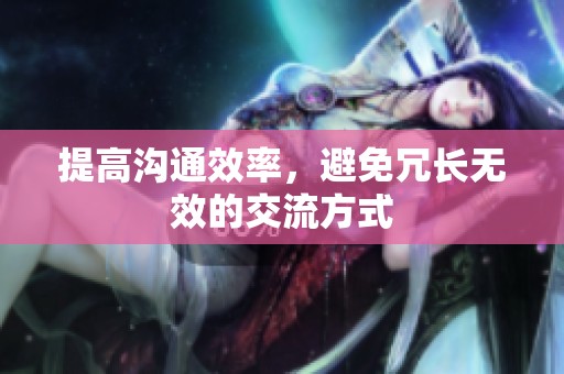 提高沟通效率，避免冗长无效的交流方式