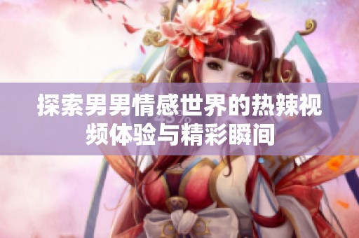 探索男男情感世界的热辣视频体验与精彩瞬间
